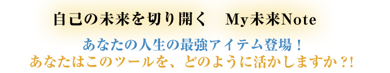 自己の未来を切り開く　My未来Note　あなたの人生の左京アイテム登場！　あなたはこのツールを、どのように活かしますか？！